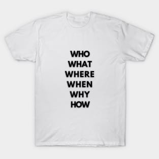 Who? What? Where? When? Why? How?  (Five Ws + 1) T-Shirt